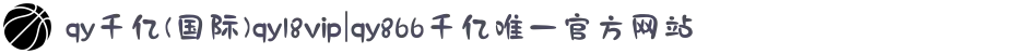 qy千亿(国际)qy18vip|qy866千亿唯一官方网站